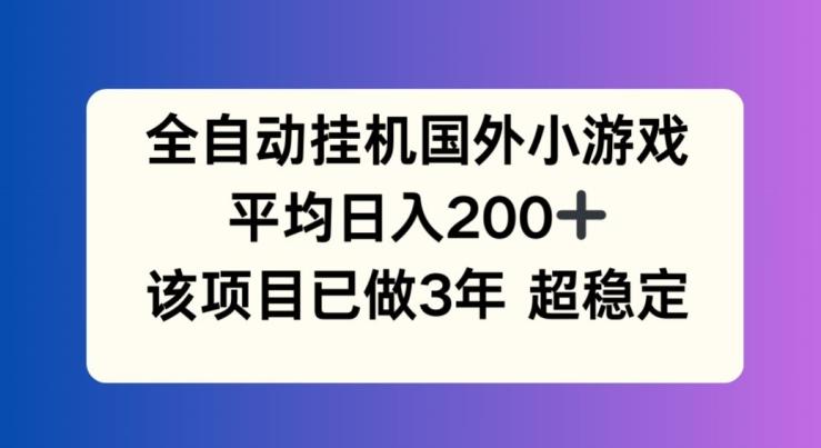 全自动挂机国外小游戏，平均日入200+，此项目已经做了3年 稳定持久【揭秘】-卿云社