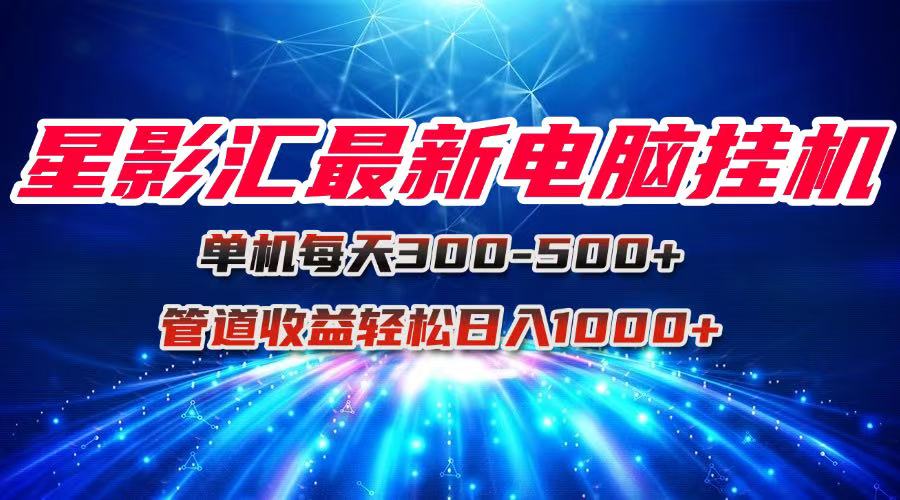 星影汇最新电脑挂机单机每天300+团队管道收益轻松日入1000+-卿云社