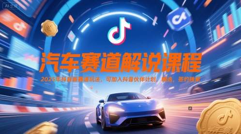 汽车赛道解说课程，2025年抖音新赛道玩法，可加入抖音伙伴计划，精选，签约独家-卿云社