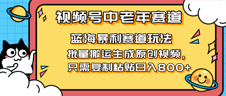 2025视频号中老年短视频蓝海暴利风口！复制粘贴搬运视频单日赚800+，无...-卿云社