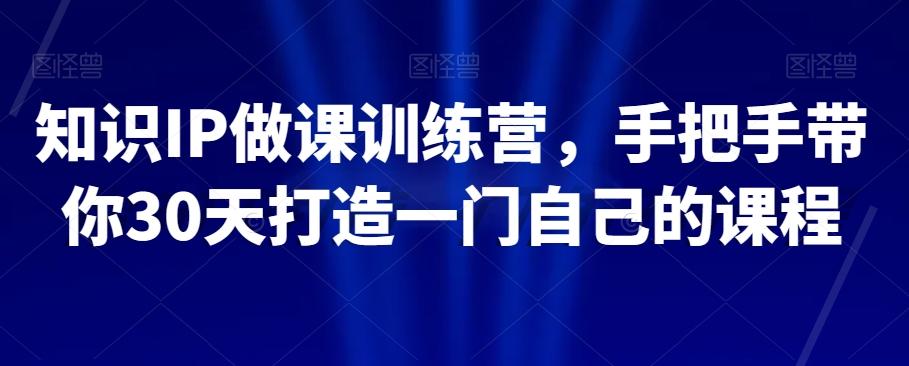 知识IP做课训练营，手把手带你30天打造一门自己的课程-卿云社