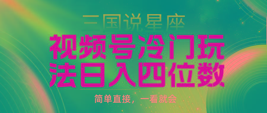 (9383期)视频号掘金冷门玩法，三国星座赛道，日入四位数(教程+素材)-卿云社