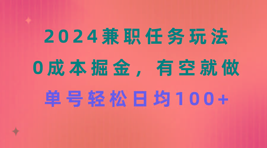 2024兼职任务玩法 0成本掘金，有空就做 单号轻松日均100+-卿云社