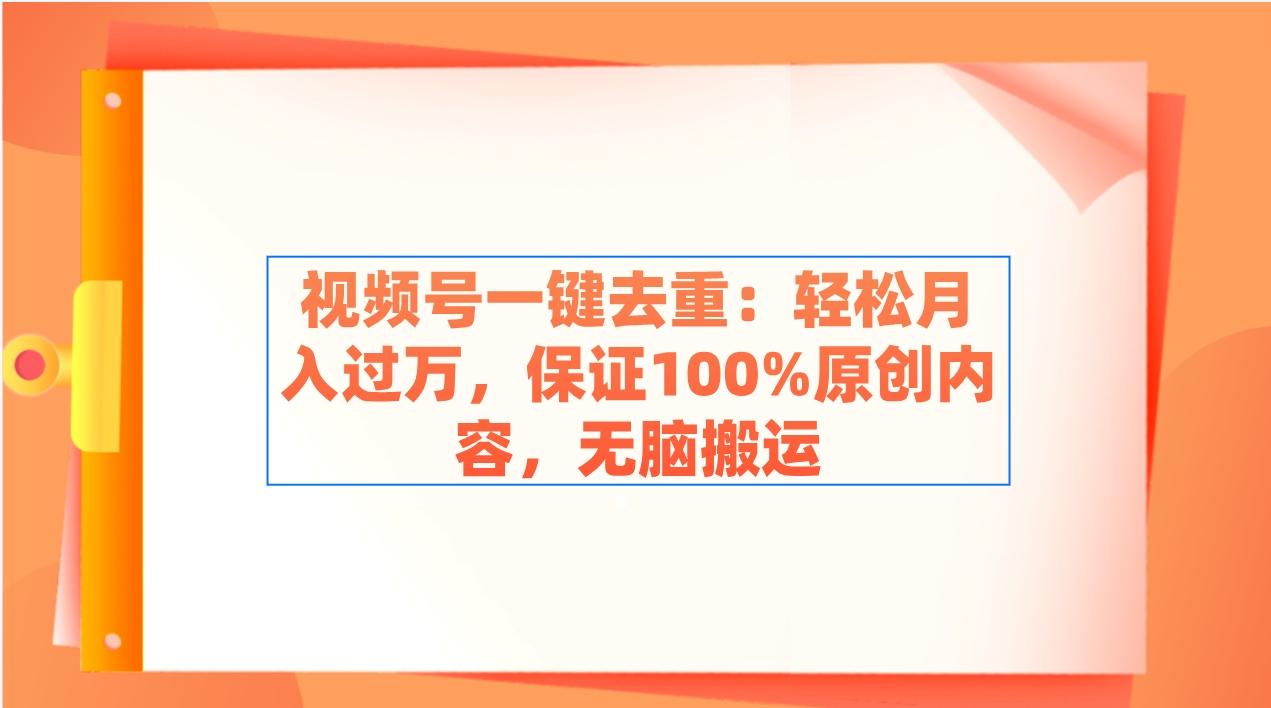 视频号一键去重：轻松月入过万，保证100%原创内容，无脑搬运-卿云社
