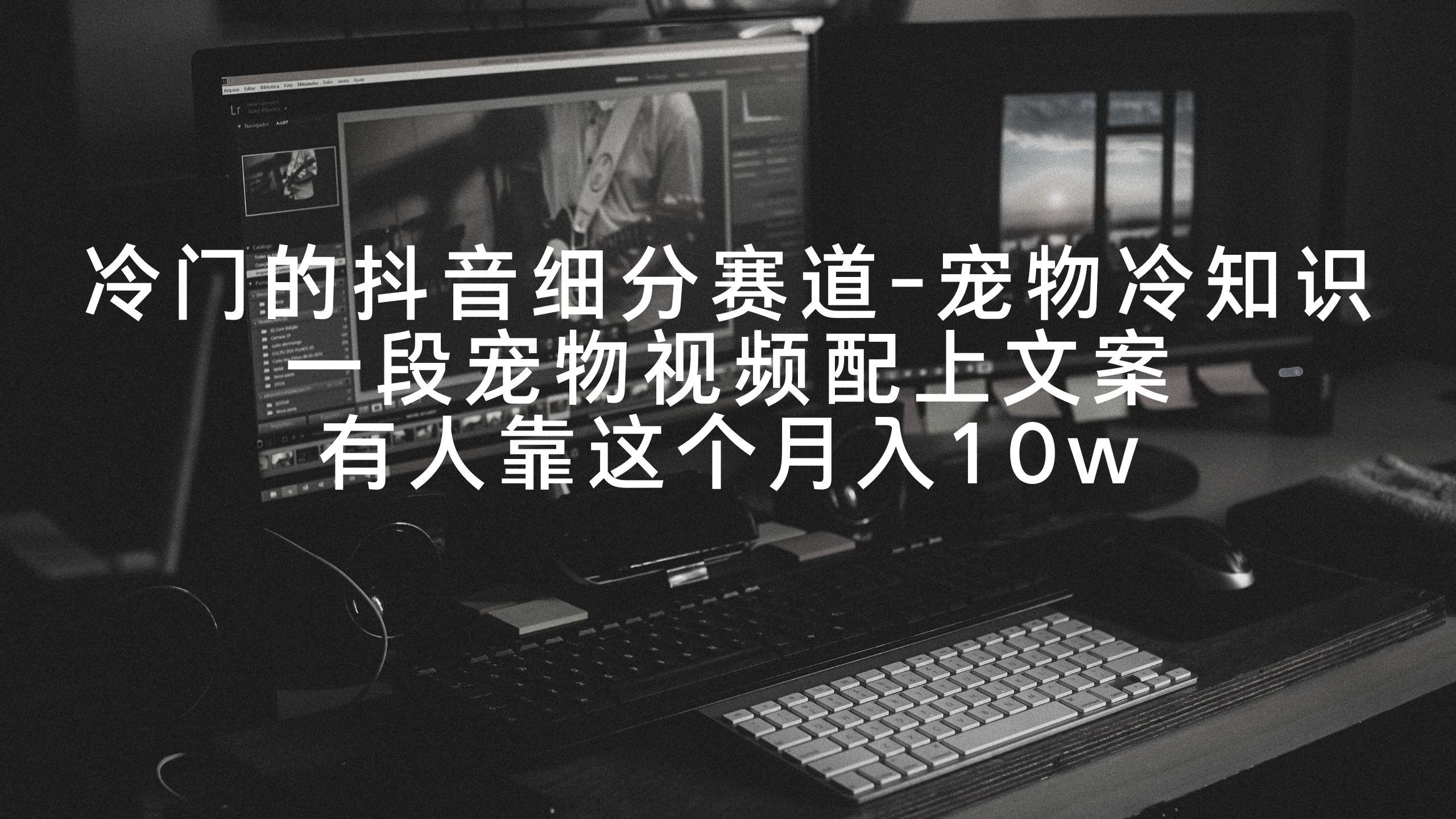 冷门的抖音细分赛道-宠物冷知识，一段宠物视频配上文案，有人靠这个月入10w-卿云社