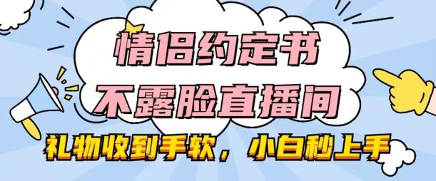 情侣约定书不露脸直播间，礼物收到手软，小白秒上手【揭秘】-卿云社