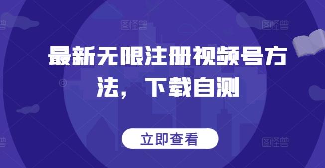 最新无限注册视频号方法，下载自测-卿云社