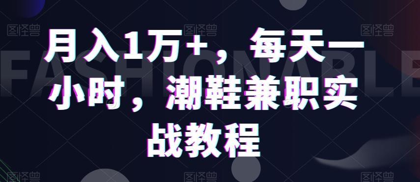 月入1万+，每天一小时，潮鞋兼职实战教程-卿云社