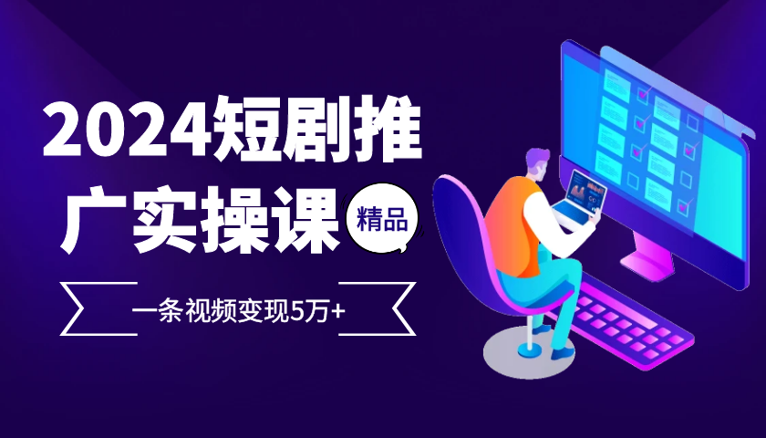2024最火爆的项目短剧推广实操课，一条视频变现5万+【附软件工具】-卿云社