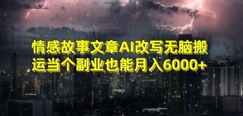 情感故事文章AI改写无脑搬运当个副业也能月入6000+【揭秘】-卿云社