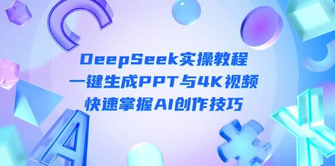 DeepSeek入门实操教程:一键生成PPT与4K视频,快速掌握AI创作技巧-卿云社