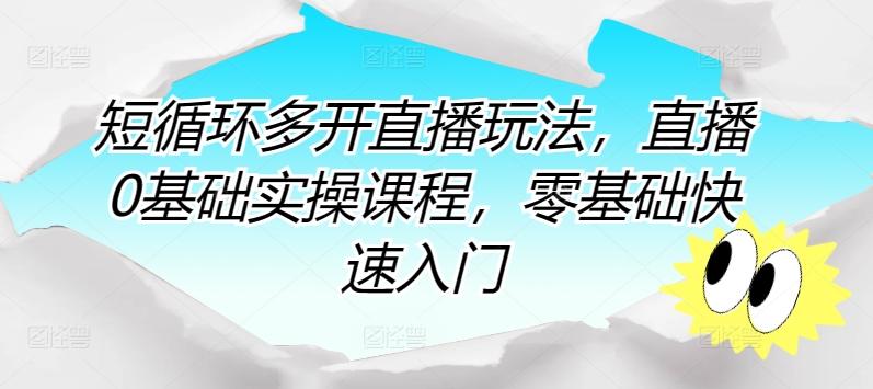 短循环多开直播玩法，直播0基础实操课程，零基础快速入门-卿云社