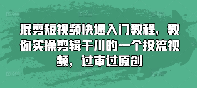 混剪短视频快速入门教程，教你实操剪辑千川的一个投流视频，过审过原创-卿云社