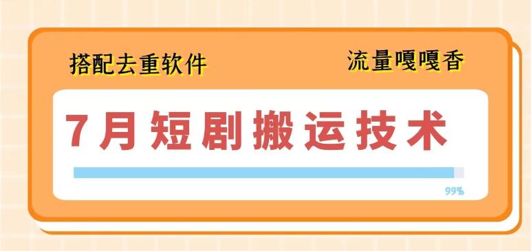 7月最新短剧搬运技术，搭配去重软件操作-卿云社