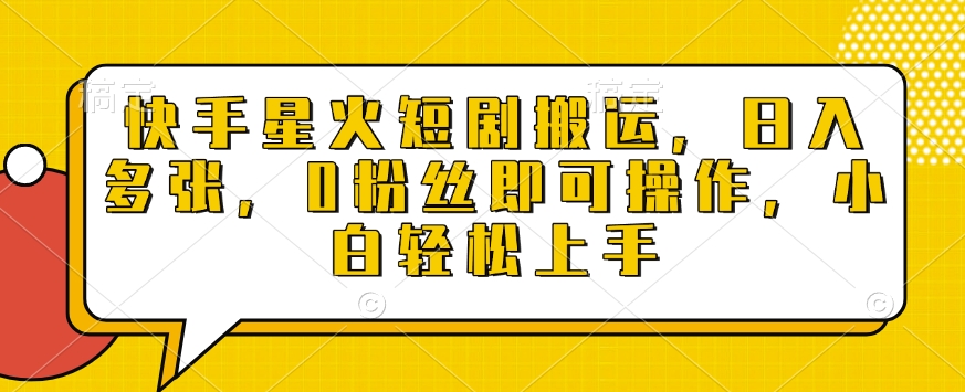 快手星火短剧搬运，日入多张，0粉丝即可操作，小白轻松上手【揭秘】-卿云社