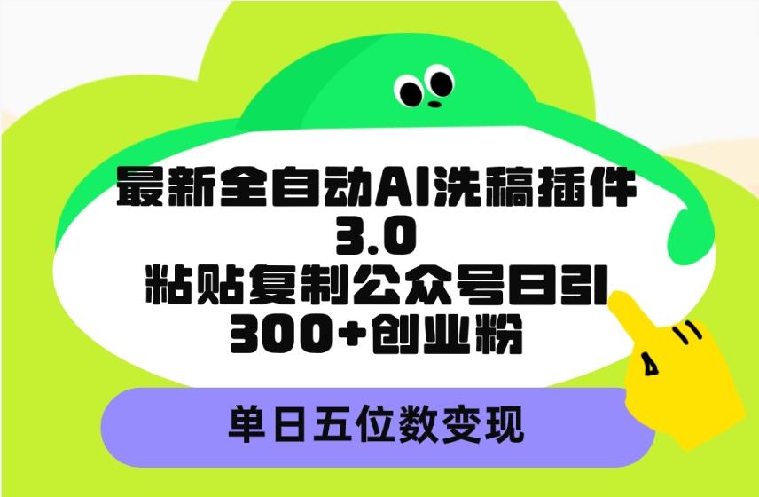 (9662期)最新全自动AI洗稿插件3.0，粘贴复制公众号日引300+创业粉，单日五位数变现-卿云社