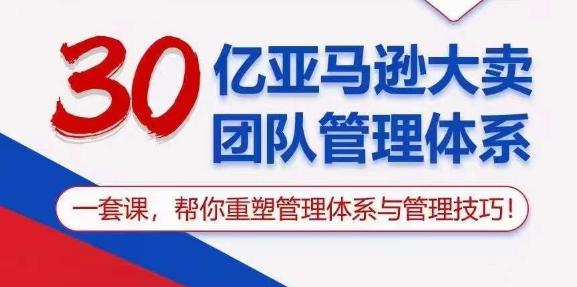 30亿亚马逊大卖团队管理体系，一套课，帮你重塑管理体系与管理技巧-卿云社