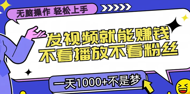 无脑操作，只要发视频就能赚钱？不看播放不看粉丝，小白轻松上手，一天…-卿云社