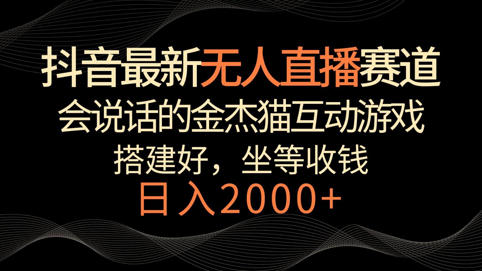抖音最新无人直播赛道,日入2000+,会说话的金杰猫互动小游戏,礼物收不停-卿云社