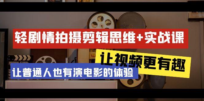 轻剧情+拍摄剪辑思维实战课 让视频更有趣 让普通人也有演电影的体验-23节课-卿云社