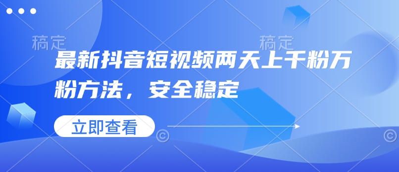 最新抖音短视频两天上千粉万粉方法，安全稳定-卿云社