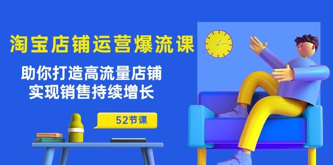 淘宝店铺运营爆流课：助你打造高流量店铺，实现销售持续增长(52节课-卿云社