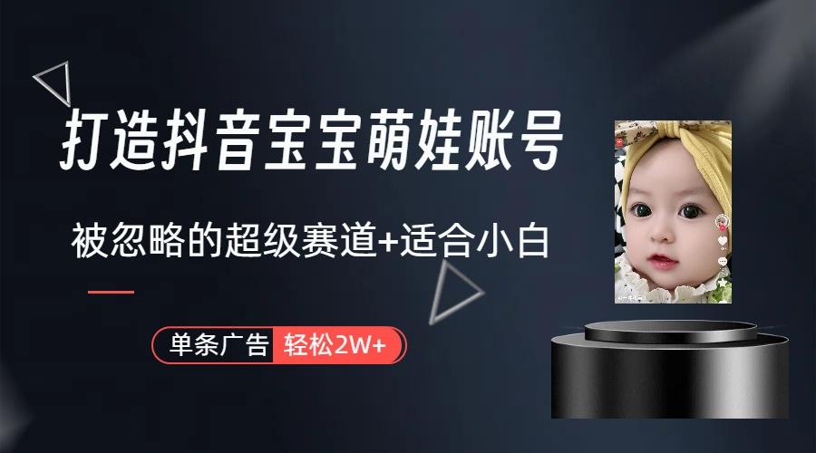 (9419期)打造抖音宝宝账号，一条广告2W，大部分人忽略的超级赛道(教程+素材+软件)-卿云社