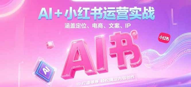 AI+小红书运营实战，涵盖定位、电商、文案、IP 打造等，轻松搞定内容创作-卿云社