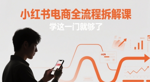 小红书电商全流程拆解课，学这一门就够了-卿云社