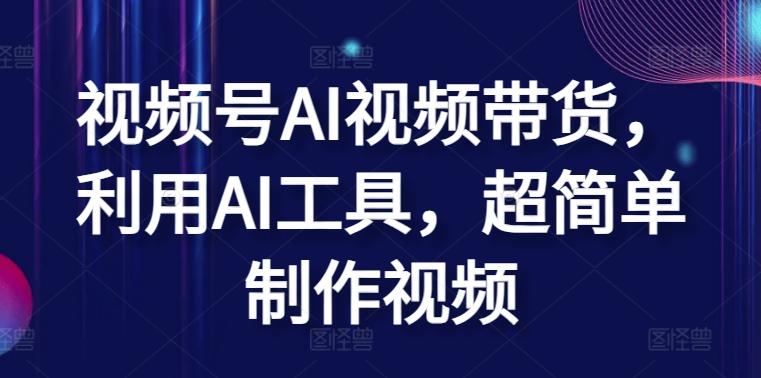 视频号AI视频带货，利用AI工具，超简单制作视频【揭秘】-卿云社