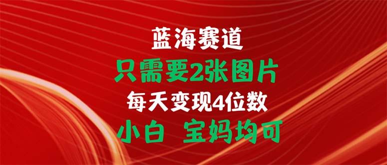 只需要2张图片 每天变现4位数 小白 宝妈均可-卿云社