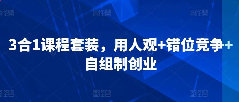 3合1课程套装，​用人观+错位竞争+自组制创业-卿云社