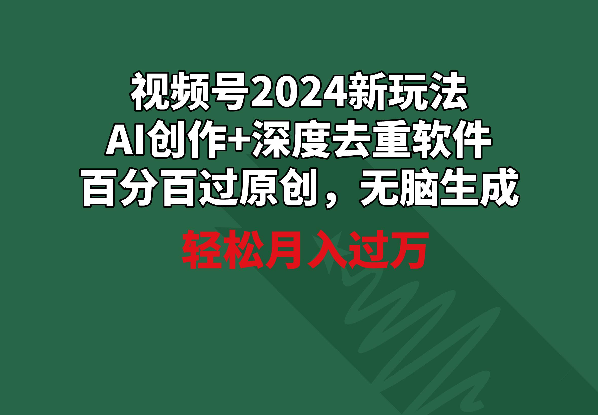 视频号2024新玩法，AI创作+深度去重软件 百分百过原创，无脑生成，月入过万-卿云社