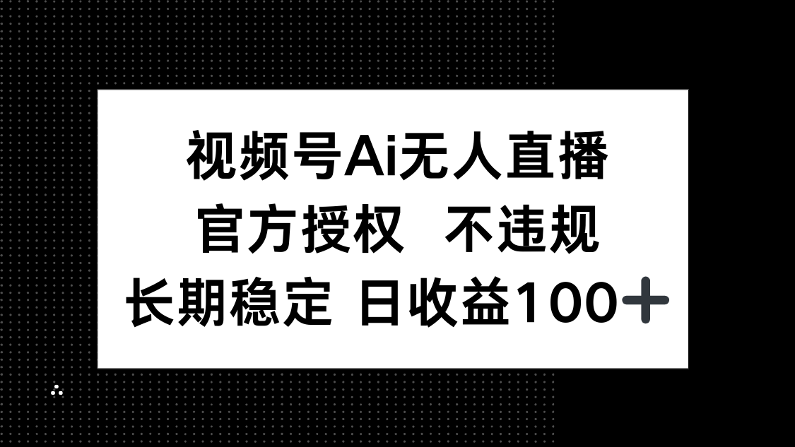 视频号AI无人直播，官方授权 不违规，单日平均收益100+-卿云社