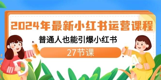 2024年最新小红书运营课程:普通人也能引爆小红书(27节课)-卿云社