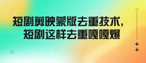 短剧剪映蒙版去重技术，短剧这样去重嘎嘎爆-卿云社