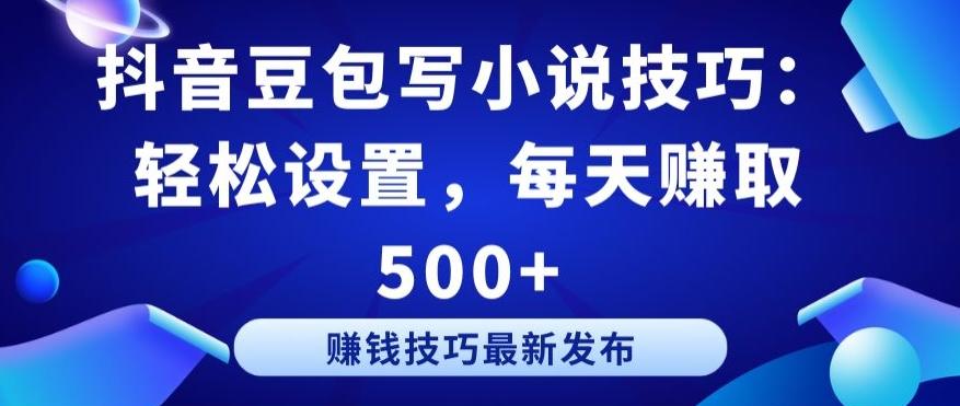 抖音豆包写小说技巧：轻松设置，每天赚取 500+【揭秘】-卿云社