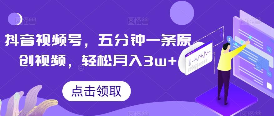 抖音视频号，五分钟一条原创视频，轻松月入3w+【独家秘诀，传授赚钱方法】【揭秘】-卿云社