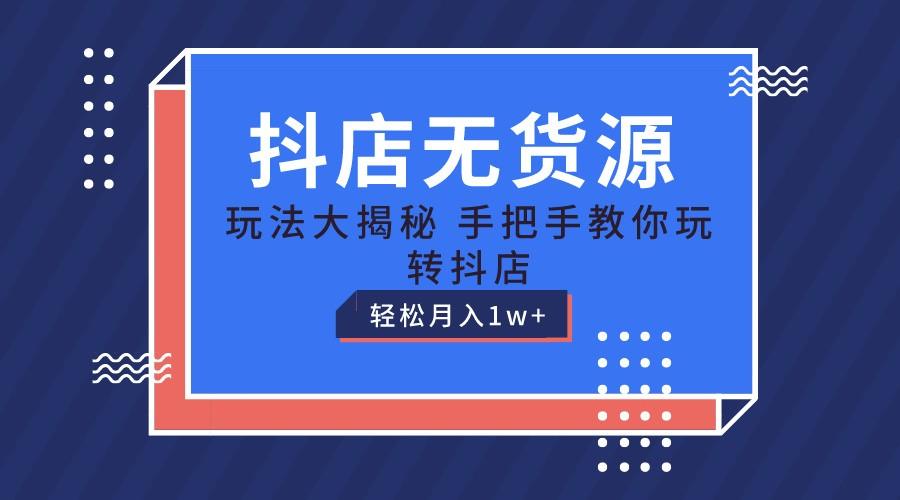 抖店无货源保姆级教程,手把手教你玩转抖店,轻松月入1W+-卿云社