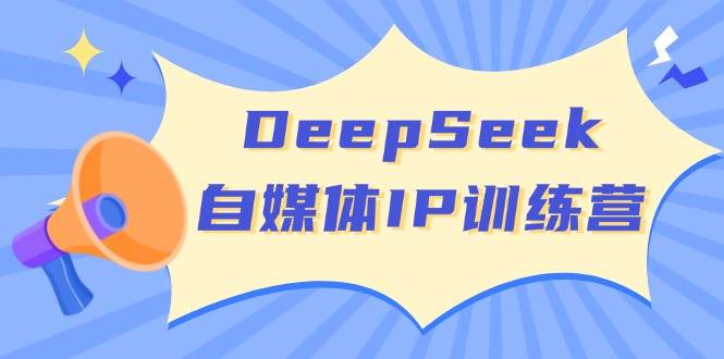 DeepSeek自媒体IP训练营，掌握四位定位法 长板变现模型 开启自媒体新篇章(更新)-卿云社