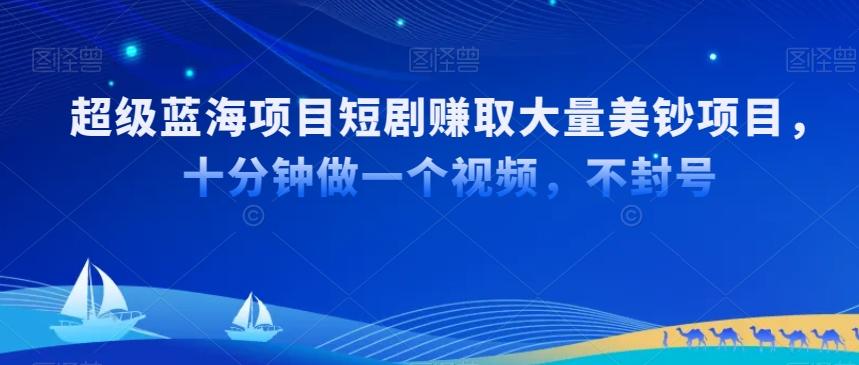 超级蓝海项目短剧赚取大量美钞项目，国内短剧出海tk赚美钞，十分钟做一个视频【揭秘】-卿云社