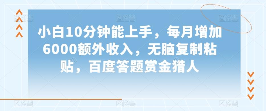 小白10分钟能上手，每月增加6000额外收入，无脑复制粘贴‌，百度答题赏金猎人【揭秘】-卿云社
