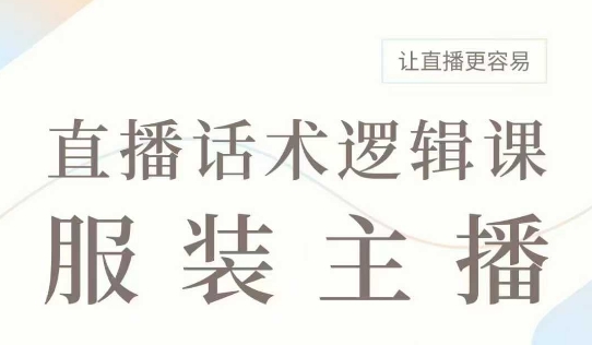 直播带货：服装主播话术逻辑课，服装主播话术大全，让直播更容易-卿云社