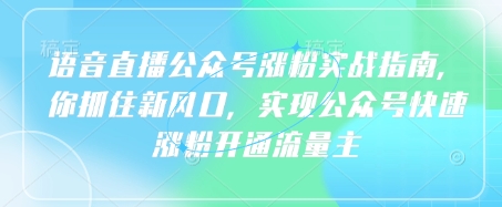 语音直播公众号涨粉实战指南，你抓住新风口，实现公众号快速涨粉开通流量主-卿云社