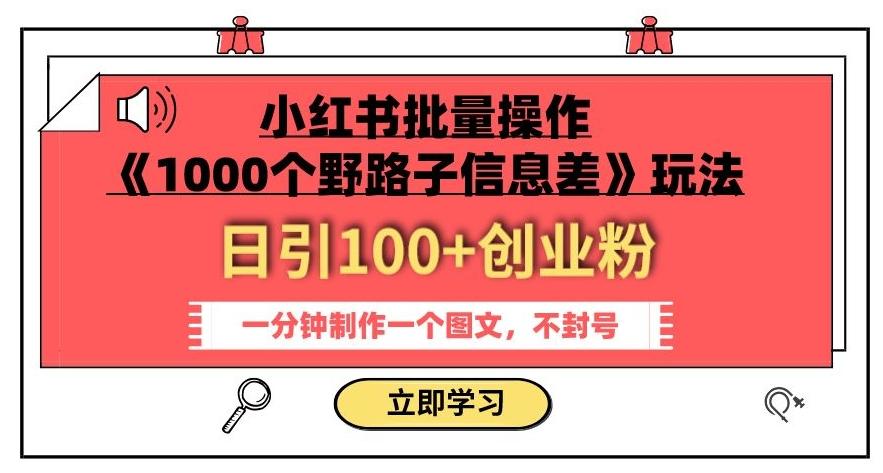 小红书批量操作《1000个野路子信息差》玩法，一分钟制作一个图文，不封号，日引100+创业粉-卿云社