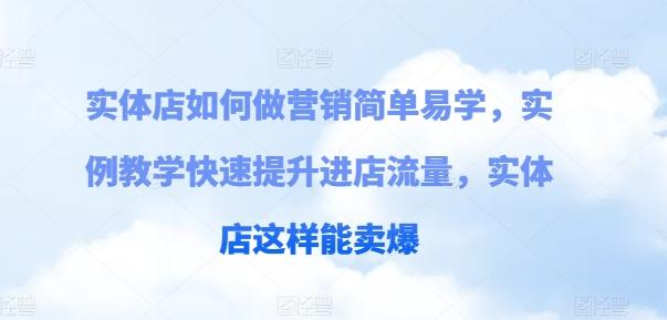 实体店如何做营销简单易学，实例教学快速提升进店流量，实体店这样能卖爆-卿云社