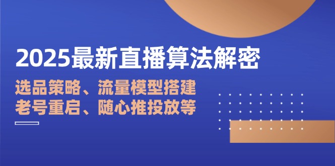 2025最新直播算法解密：选品策略、流量模型搭建、老号重启、随心推投放等-卿云社