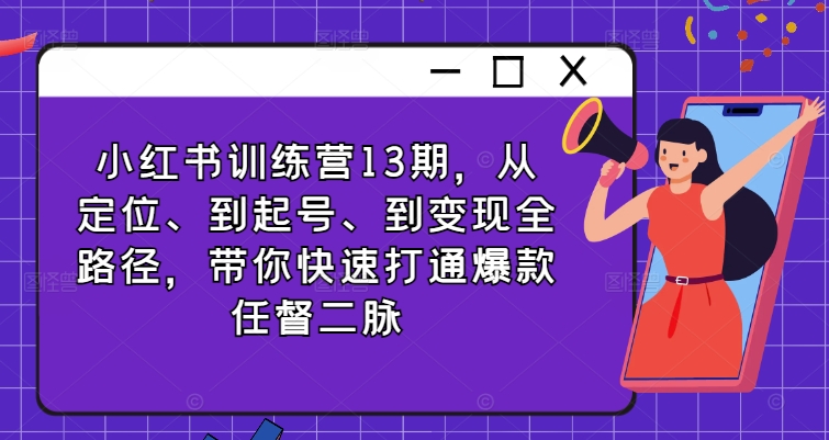 小红书训练营13期，从定位、到起号、到变现全路径，带你快速打通爆款任督二脉-卿云社