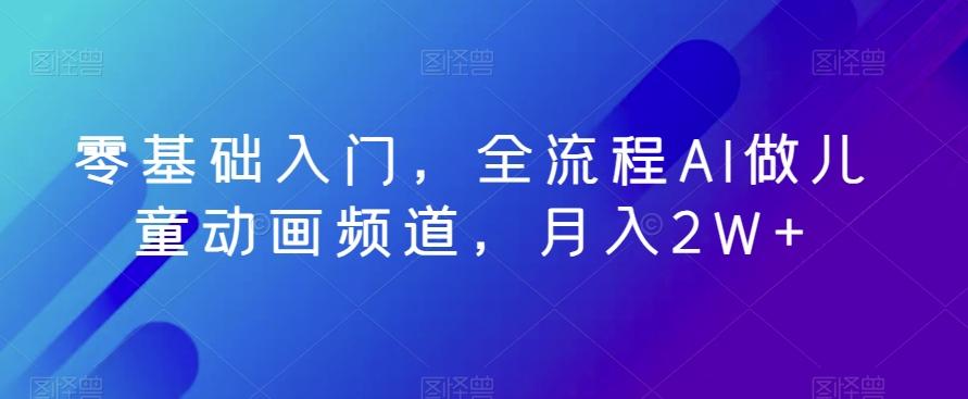 零基础入门，全流程AI做儿童动画频道，月入2W+-卿云社