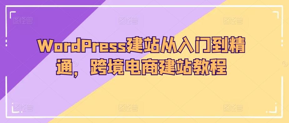 WordPress建站从入门到精通，跨境电商建站教程-卿云社